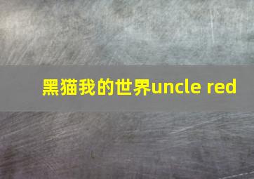 黑猫我的世界uncle red